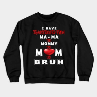 I HAVE TRANSITIONED FROM MA-MA TO MOMMY TO MOM TO BRUH Crewneck Sweatshirt